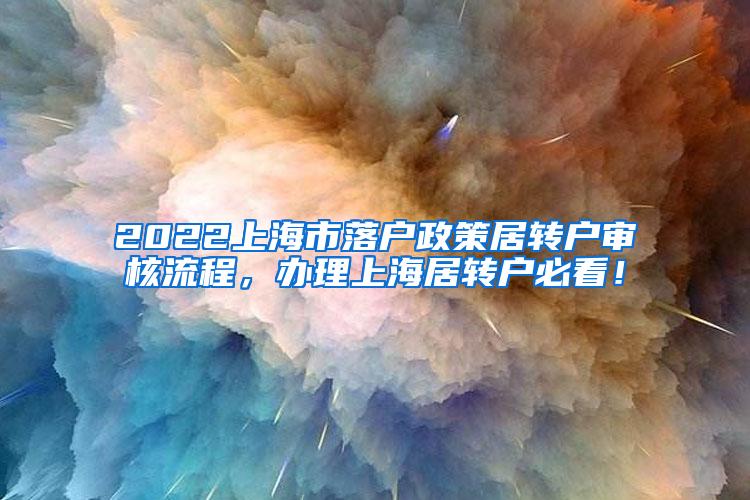 2022上海市落户政策居转户审核流程，办理上海居转户必看！