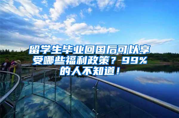 留学生毕业回国后可以享受哪些福利政策？99%的人不知道！