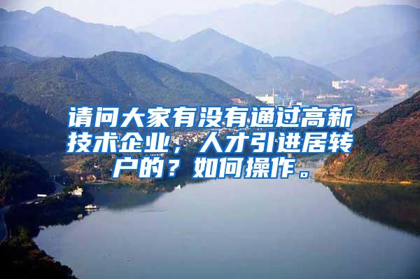 请问大家有没有通过高新技术企业，人才引进居转户的？如何操作。