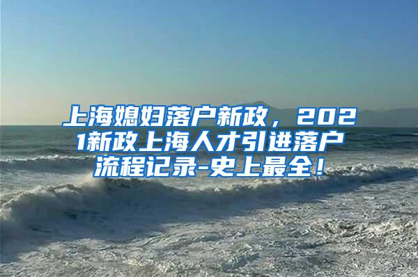 上海媳妇落户新政，2021新政上海人才引进落户流程记录-史上最全！