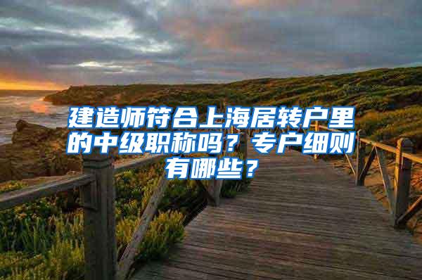 建造师符合上海居转户里的中级职称吗？专户细则有哪些？