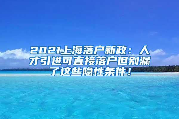 2021上海落户新政：人才引进可直接落户但别漏了这些隐性条件！