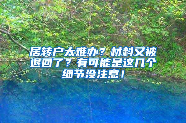 居转户太难办？材料又被退回了？有可能是这几个细节没注意！