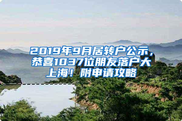 2019年9月居转户公示，恭喜1037位朋友落户大上海！附申请攻略