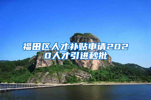 福田区人才补贴申请2020人才引进秒批