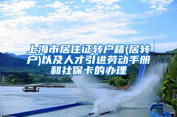 上海市居住证转户籍(居转户)以及人才引进劳动手册和社保卡的办理