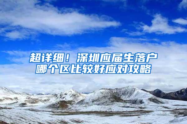 超详细！深圳应届生落户哪个区比较好应对攻略