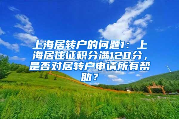 上海居转户的问题1：上海居住证积分满120分，是否对居转户申请所有帮助？