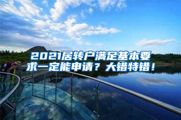 2021居转户满足基本要求一定能申请？大错特错！