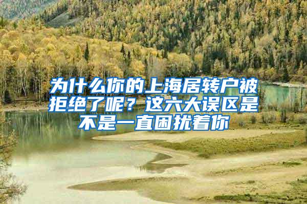 为什么你的上海居转户被拒绝了呢？这六大误区是不是一直困扰着你