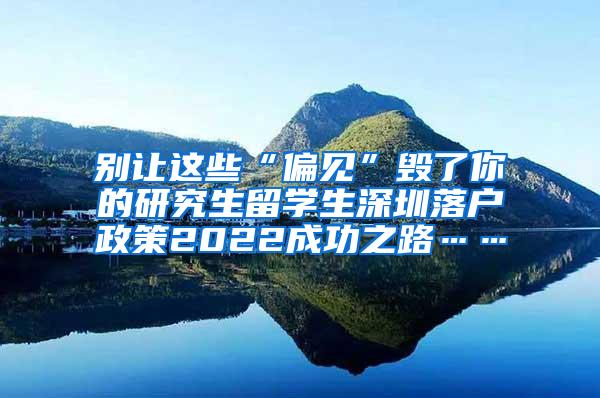 别让这些“偏见”毁了你的研究生留学生深圳落户政策2022成功之路……