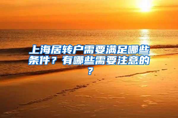 上海居转户需要满足哪些条件？有哪些需要注意的？