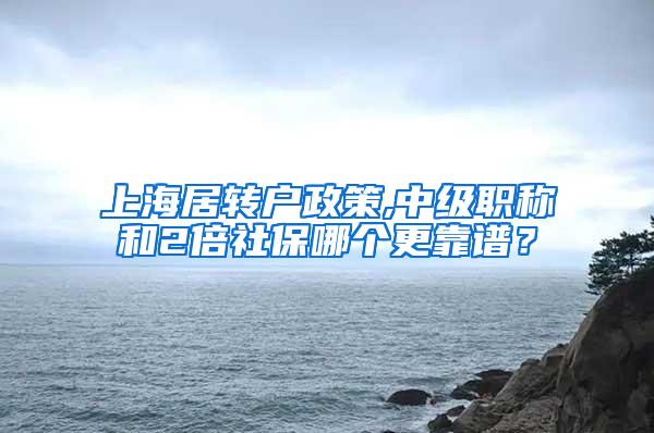 上海居转户政策,中级职称和2倍社保哪个更靠谱？