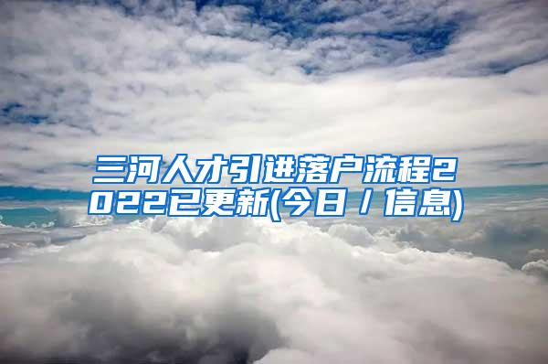 三河人才引进落户流程2022已更新(今日／信息)