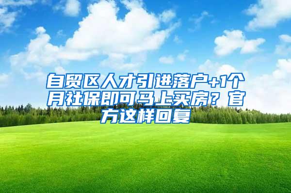 自贸区人才引进落户+1个月社保即可马上买房？官方这样回复