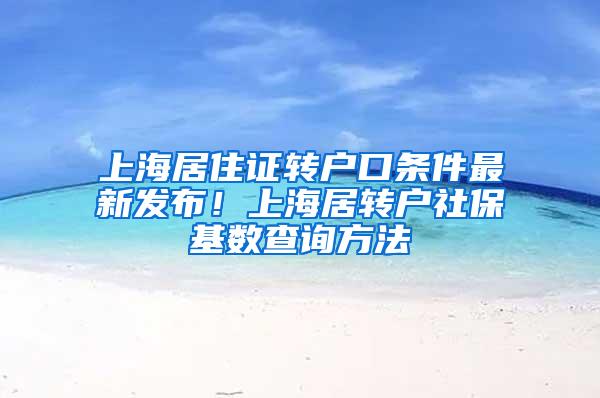 上海居住证转户口条件最新发布！上海居转户社保基数查询方法