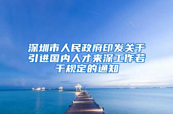 深圳市人民政府印发关于引进国内人才来深工作若干规定的通知