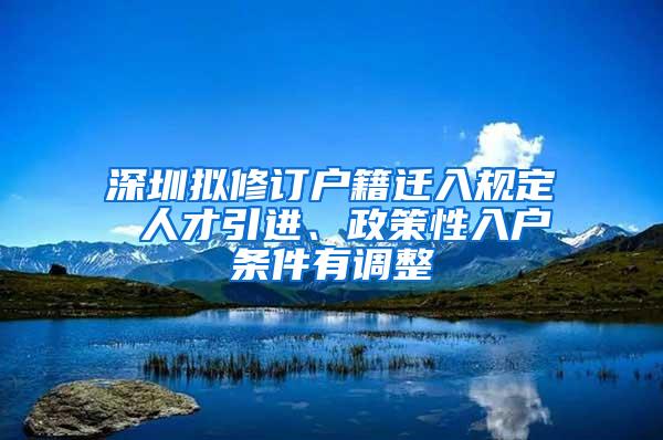 深圳拟修订户籍迁入规定 人才引进、政策性入户条件有调整