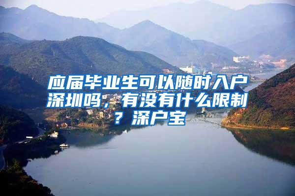 应届毕业生可以随时入户深圳吗，有没有什么限制？深户宝