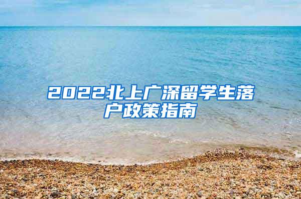 2022北上广深留学生落户政策指南