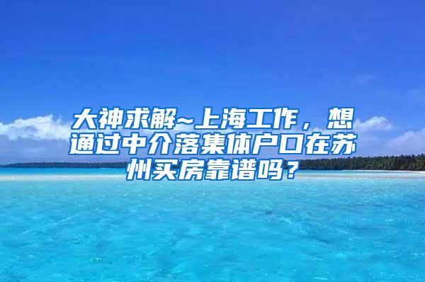 大神求解~上海工作，想通过中介落集体户口在苏州买房靠谱吗？