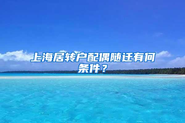 上海居转户配偶随迁有何条件？