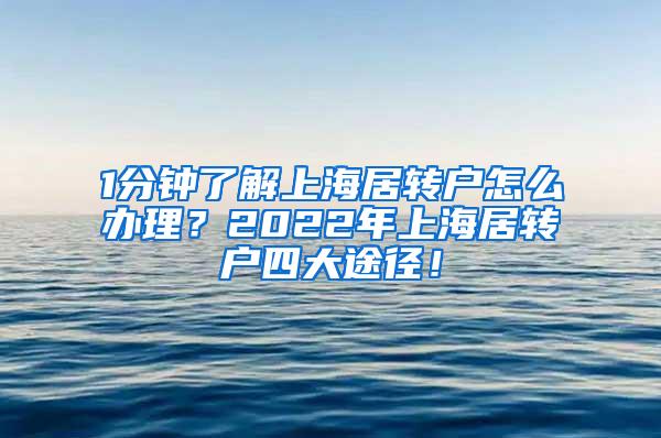 1分钟了解上海居转户怎么办理？2022年上海居转户四大途径！