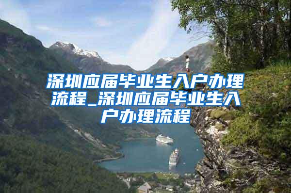 深圳应届毕业生入户办理流程_深圳应届毕业生入户办理流程