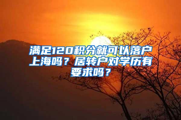 满足120积分就可以落户上海吗？居转户对学历有要求吗？