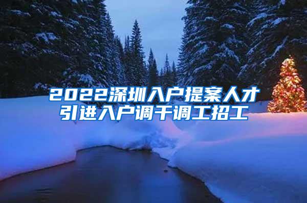 2022深圳入户提案人才引进入户调干调工招工