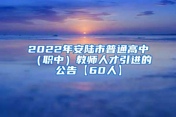 2022年安陆市普通高中（职中）教师人才引进的公告【60人】
