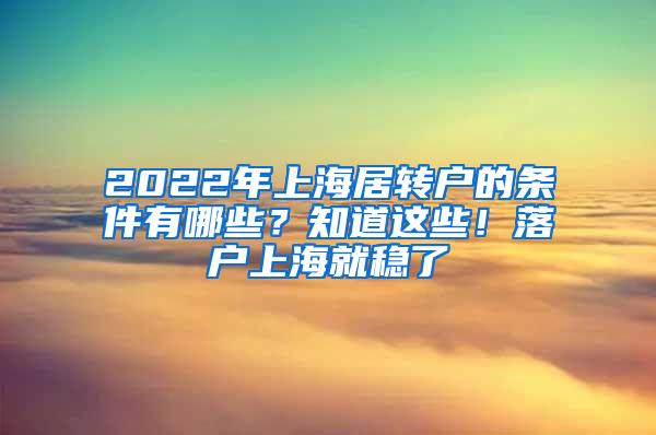 2022年上海居转户的条件有哪些？知道这些！落户上海就稳了