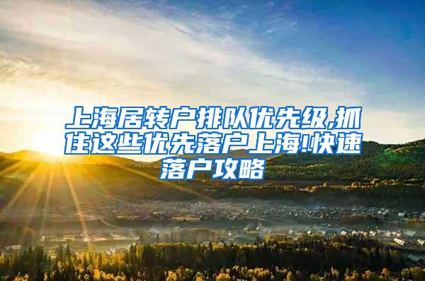 上海居转户排队优先级,抓住这些优先落户上海!快速落户攻略