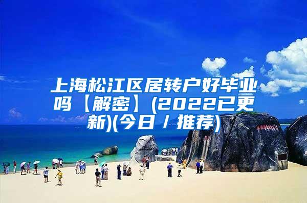 上海松江区居转户好毕业吗【解密】(2022已更新)(今日／推荐)