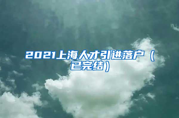 2021上海人才引进落户（已完结）