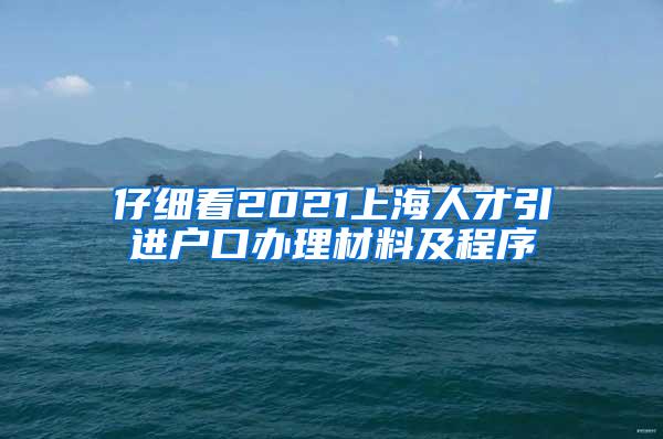 仔细看2021上海人才引进户口办理材料及程序