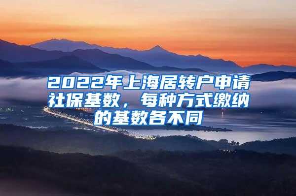 2022年上海居转户申请社保基数，每种方式缴纳的基数各不同