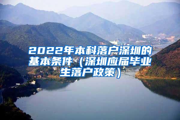 2022年本科落户深圳的基本条件（深圳应届毕业生落户政策）