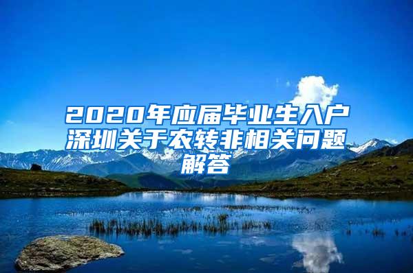 2020年应届毕业生入户深圳关于农转非相关问题解答