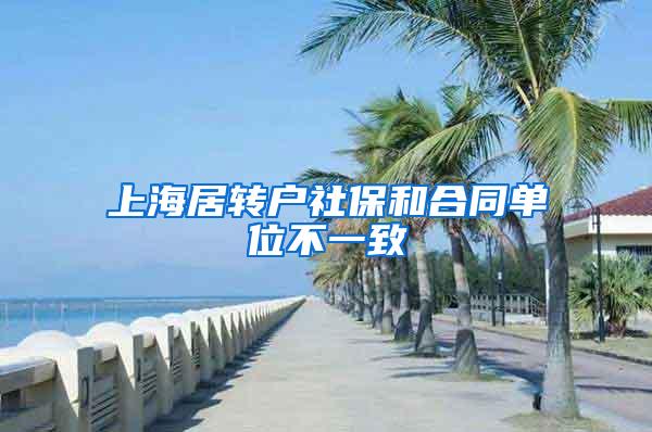 上海居转户社保和合同单位不一致