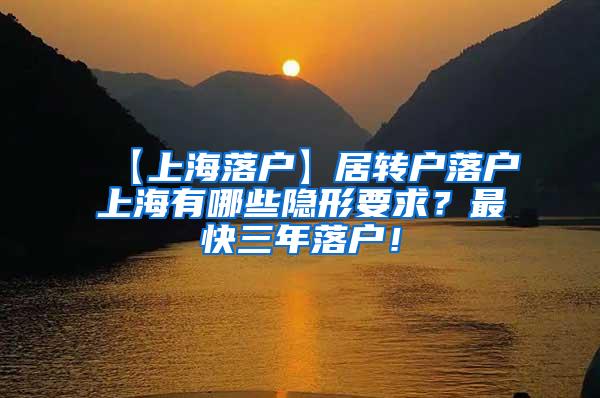 【上海落户】居转户落户上海有哪些隐形要求？最快三年落户！
