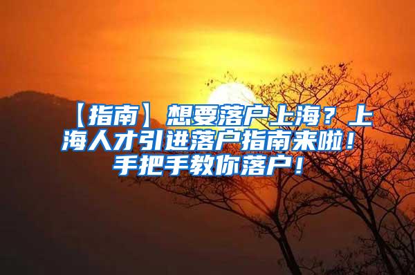 【指南】想要落户上海？上海人才引进落户指南来啦！手把手教你落户！