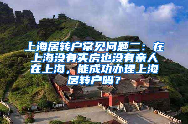 上海居转户常见问题二：在上海没有买房也没有亲人在上海，能成功办理上海居转户吗？