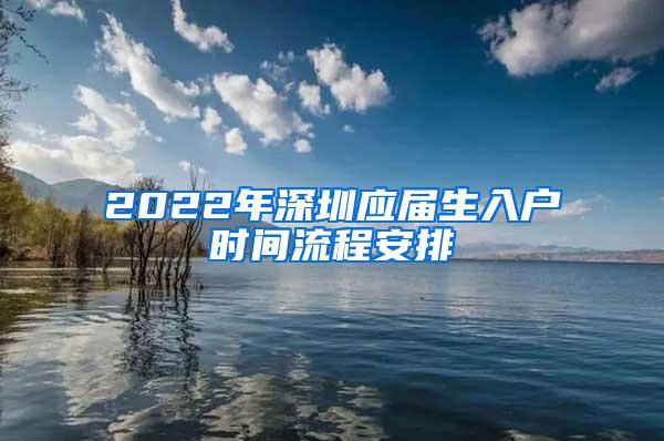 2022年深圳应届生入户时间流程安排