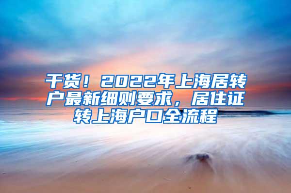 干货！2022年上海居转户最新细则要求，居住证转上海户口全流程