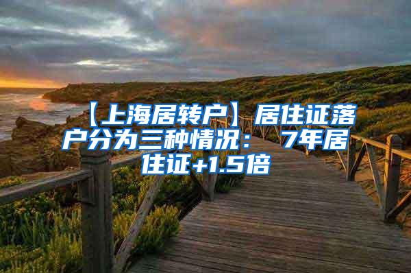 【上海居转户】居住证落户分为三种情况：①7年居住证+1.5倍