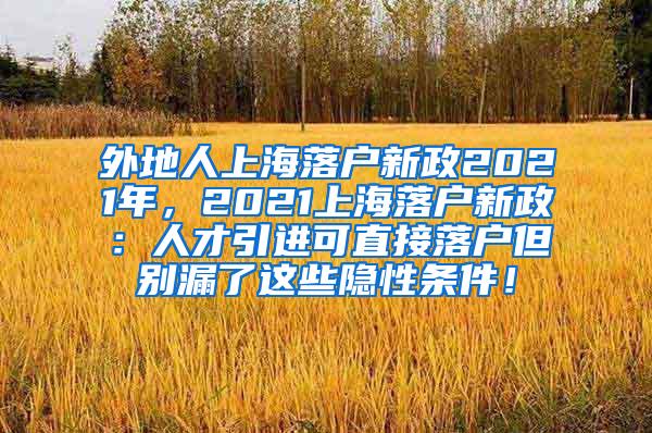 外地人上海落户新政2021年，2021上海落户新政：人才引进可直接落户但别漏了这些隐性条件！