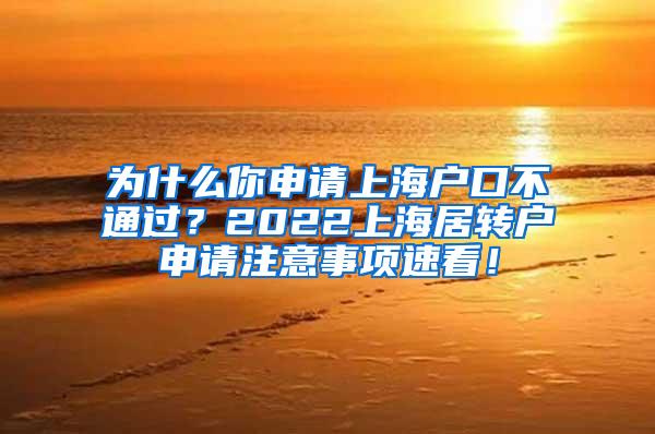 为什么你申请上海户口不通过？2022上海居转户申请注意事项速看！