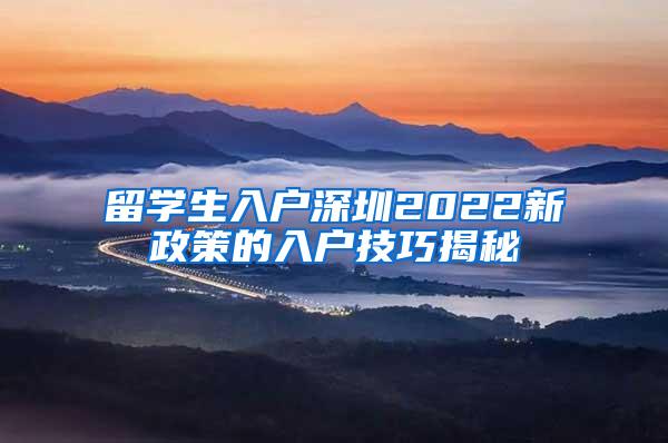 留学生入户深圳2022新政策的入户技巧揭秘