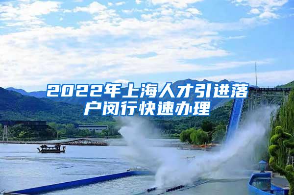 2022年上海人才引进落户闵行快速办理